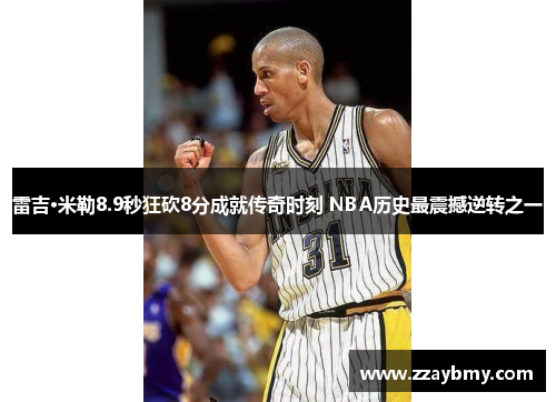 雷吉·米勒8.9秒狂砍8分成就传奇时刻 NBA历史最震撼逆转之一